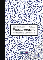 #ilquadrogiusto. Manuale del debuttArte libro