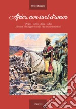 Africa non suol d'amor. Dogali, Amba Alagi, Adua, Menelik e la leggenda della «dinastia salomonica». Ediz. illustrata