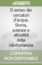 Il senso dei cercatori d'acqua. Storia, scienza e attualità della rabdomanzia libro