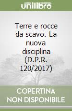 Terre e rocce da scavo. La nuova disciplina (D.P.R. 120/2017) libro