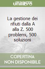 La gestione dei rifiuti dalla A alla Z. 500 problemi, 500 soluzioni libro