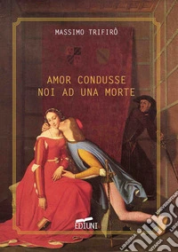 Amor condusse noi ad una morte. Anniversario Dantesco. Notte tra il 13 e il 14 settembre 2021 libro