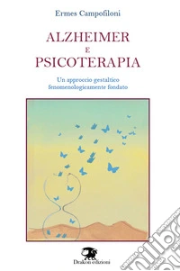 Alzheimer e psicoterapia. Un approccio gestaltico fenomenologicamente fondato. Nuova ediz. libro