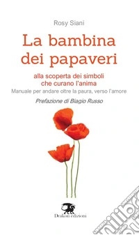 La bambina dei papaveri. Alla scoperta dei simboli che curano l'anima. Manuale per andare oltre la paura, verso l'amore libro