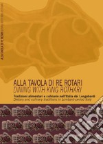 Alla tavola di re Rotari. Tradizioni alimentari e culinarie nell'Italia dei Longobardi-Dining with king Rothari. Dietary and culinary traditions in Lombard-period Italy