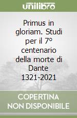 Primus in gloriam. Studi per il 7° centenario della morte di Dante 1321-2021 libro