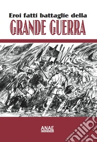 Eroi fatti e battaglie della grande guerra libro