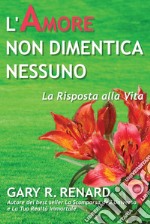 L'amore non dimentica nessuno. La risposta alla vita libro