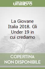 La Giovane Italia 2018. Gli Under 19 in cui crediamo