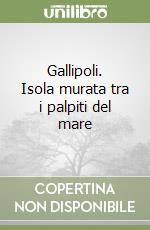 Gallipoli. Isola murata tra i palpiti del mare