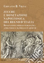 Zecche e monetazione napoleonica del Regno d'Italia. Rivisitazione storico-numismatica attraverso materiale d'archivio