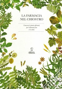 La farmacia nel chiostro. Conoscere le piante officinali, per l'alimentazione e la salute libro