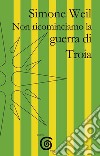 Non ricominciamo la guerra di Troia libro di Weil Simone Trentadue M. (cur.)