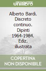 Alberto Bardi. Discreto continuo. Dipinti 1964-1984. Ediz. illustrata libro