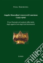 Angelo Maccafani vescovo di Lanciano (1515-1529). Il suo pastorale nel contesto della tutela degli oggetti d'arte degli enti ecclesiastici. Ediz. per la scuola libro