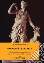 Fra gli dèi e gli eroi. Fulgori, inadeguatezze, grandi imprese e malefatte dei protagonisti della mitologia greca libro