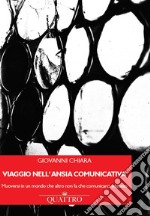 Viaggio nell'ansia comunicativa. Muoversi in un mondo che altro non fa che comunicarci addosso libro