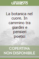 La botanica nel cuore. In cammino tra giardini e pensieri poetici libro