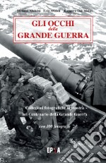 Gli occhi della grande guerra. Collezioni fotografiche in mostra nel centenario della grande guerra. Ediz. illustrata