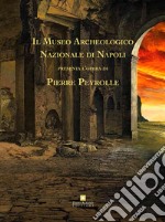 Il museo archeologico nazionale di Napoli presenta l'opera di Pierre Peyrolle. Ediz. illustrata libro