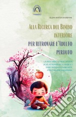 Alla ricerca del bimbo interiore per ritrovare l'adulto perduto. Un percorso di riscoperta di sé attraverso le fiabe e i loro messaggi nascosti che parlano all'anima libro