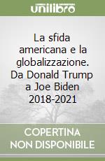 La sfida americana e la globalizzazione. Da Donald Trump a Joe Biden 2018-2021