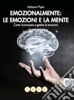 Emozionalmente: le emozioni e la mente. Come riconoscere e gestire le emozioni libro