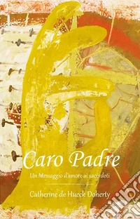 Caro Padre. Un messaggio d'amore ai sacerdoti libro