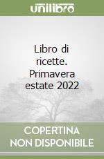 Libro di ricette. Primavera estate 2022 libro