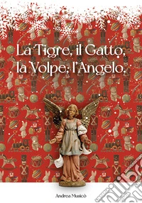 La Tigre, il Gatto, la Volpe, l'Angelo. Siamo tutti fatti della stessa sostanza di cui sono fatti gli incubi. Nuova ediz. libro