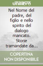 Nel Nome del padre, del figlio e nello spirito del dialogo mancato. Storie tramandate da una società tradita libro