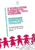 Insegnare matematica. Didattica, inclusione e cooperazione. 2ª Scuola estiva di formazione per i docenti del 1° ciclo di istruzione (Pizzoferrato, 22-25 luglio 2018)