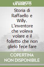 Storia di Raffaello e Willy. L'inventore che voleva volare e il folletto che non glielo fece fare libro