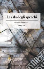 La sala degli specchi. Raccolta di racconti