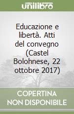 Educazione e libertà. Atti del convegno (Castel Bolohnese, 22 ottobre 2017) libro