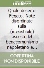 Quale deserto Fegato. Note disordinate sulla (irresistibile) ascesa del benecomunismo napoletano e sulla possibilità di costruire comunità dal basso. Ediz. integrale libro