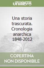 Una storia trascurata. Cronologia anarchica 1848-2012