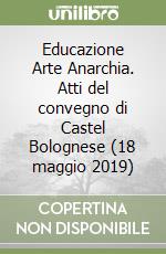 Educazione Arte Anarchia. Atti del convegno di Castel Bolognese (18 maggio 2019) libro