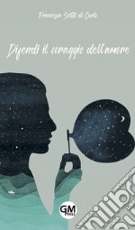 Difendi il coraggio dell'amore libro