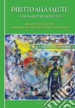 Diritto alla salute. I fondamenti ricostruttivi. Argomenti interdisciplinari: evoluzione storica fra tecnica, filosofia e scienze sociali libro