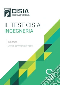 Il test Cisia ingegneria. Scienze. Quesiti commentati e risolti