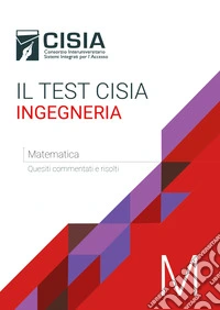 Il test Cisia ingegneria. Matematica. Quesiti commentati e risolti
