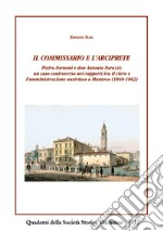 Il commissario e l'arciprete. Pietro Fornoni e don Antonio Parazzi: un caso controverso nei rapporti tra il clero e l'amministrazione austriaca a Mantova (1848-1862) libro