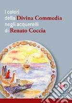 I colori della Divina Commedia negli acquerelli di Renato Coccia. Ediz. illustrata