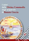 I colori della Divina Commedia negli acquerelli di Renato Coccia. Ediz. illustrata libro