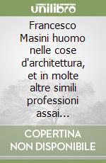 Francesco Masini huomo nelle cose d'architettura, et in molte altre simili professioni assai intelligente. Ediz. illustrata