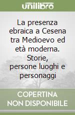 La presenza ebraica a Cesena tra Medioevo ed età moderna. Storie, persone luoghi e personaggi