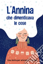 L'Annina che dimenticava le cose. Ediz. a colori libro