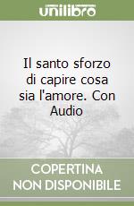 Il santo sforzo di capire cosa sia l'amore. Con Audio libro