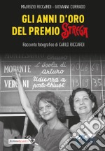 Gli anni d'oro del Premio Strega. Racconto fotografico di Carlo Riccardi. Ediz. illustrata